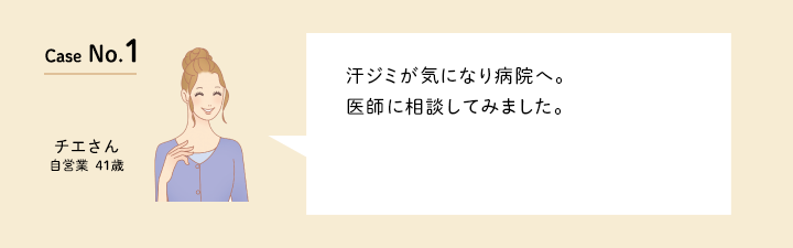 Case No.1 汗ジミが気になり病院へ。医師に相談してみました。（自営業の41歳　チエさん）口コミを見る