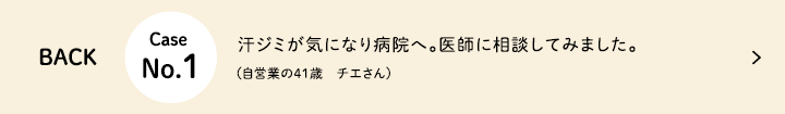 Next Case No.1 汗ジミが気になり病院へ。医師に相談してみました。（自営業の41歳 チエさん）
