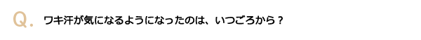 ワキ汗が気になるようになったのは、いつごろから？