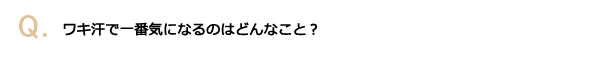 ワキ汗で一番気になるのはどんなこと？