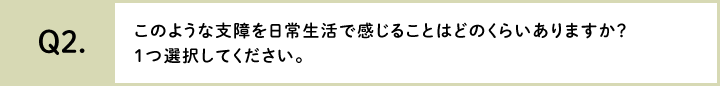 このような支障を日常生活で感じることはどのくらいありますか？１つ選択してください。