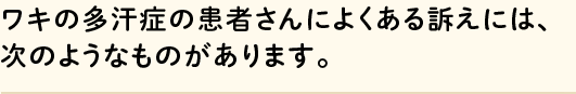 ワキの多汗症の患者さんによくある訴えには、 次のようなものがあります。