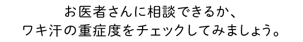 お医者さんに相談できるか、ワキ汗の重症度をチェックしてみましょう。