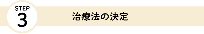 STEP3 治療法の決定