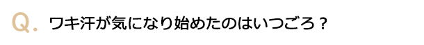 ワキ汗が気になり始めたのはいつごろ？