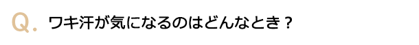 ワキ汗が気になるのはどんなとき？