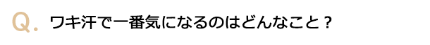 ワキ汗で一番気になるのはどんなこと？