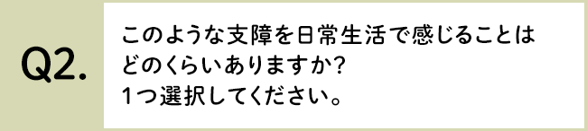 Q2. このような支障を日常生活で感じることはどのくらいありますか？１つ選択してください。